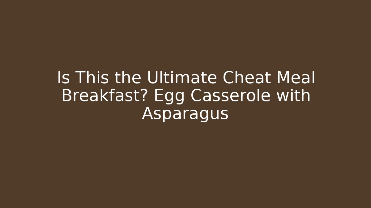 Is This the Ultimate Cheat Meal Breakfast? Egg Casserole with Asparagus