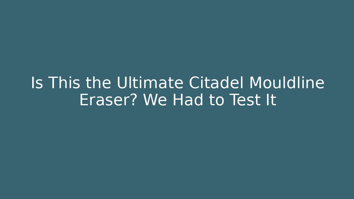 Is This the Ultimate Citadel Mouldline Eraser? We Had to Test It