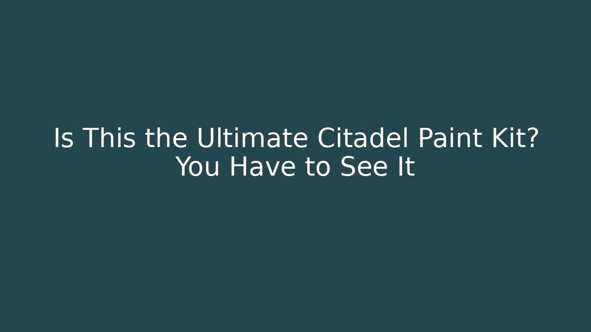 Is This the Ultimate Citadel Paint Kit? You Have to See It