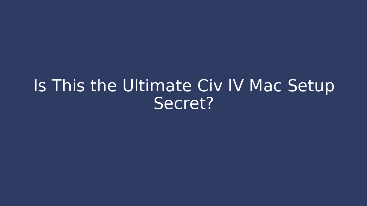 Is This the Ultimate Civ IV Mac Setup Secret?