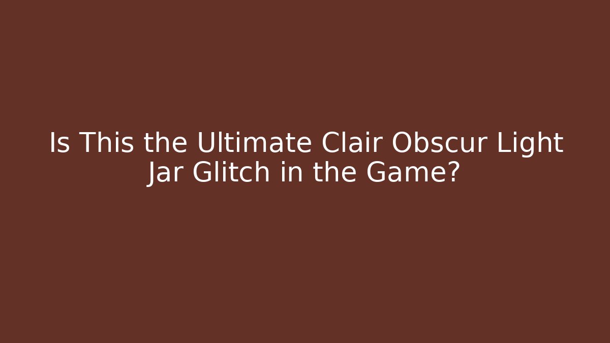 Is This the Ultimate Clair Obscur Light Jar Glitch in the Game?