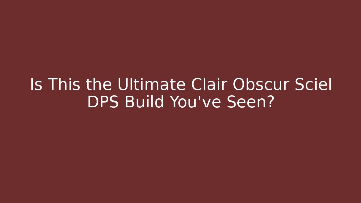 Is This the Ultimate Clair Obscur Sciel DPS Build You’ve Seen?