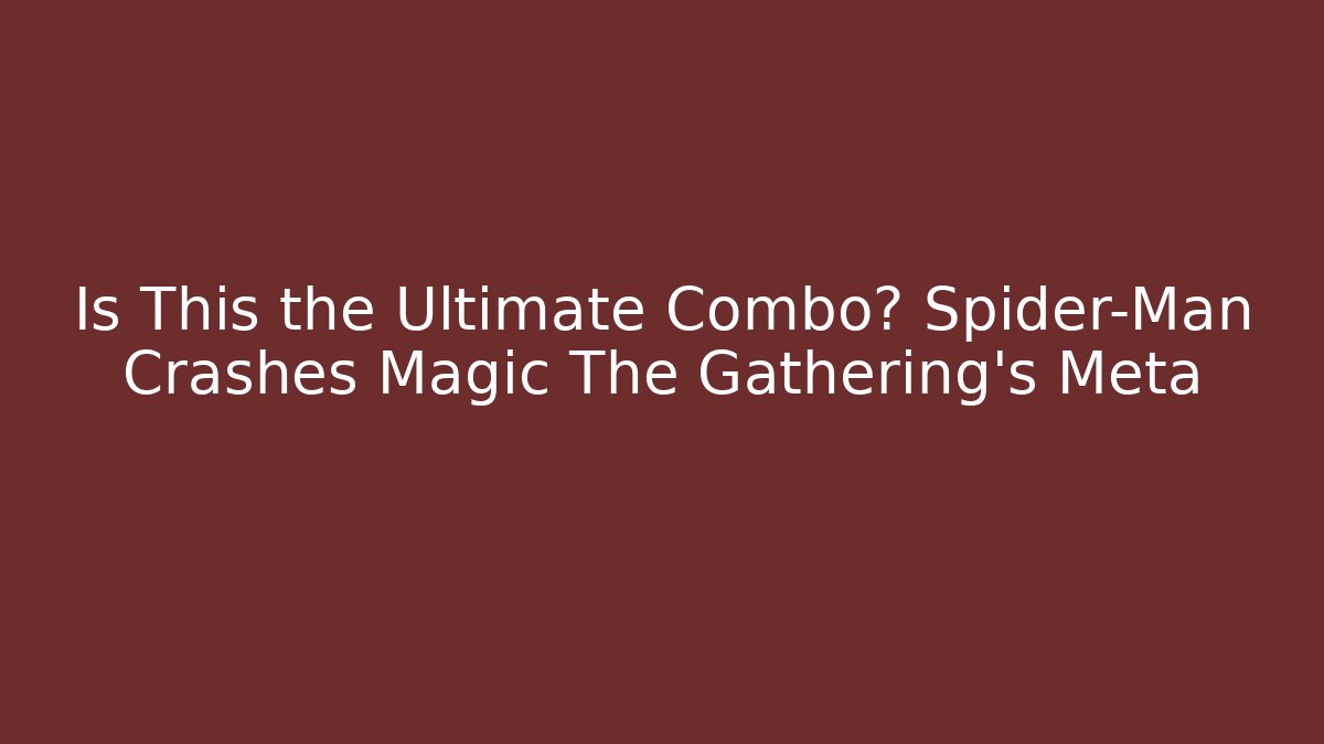 Is This the Ultimate Combo? Spider-Man Crashes Magic The Gathering's Meta