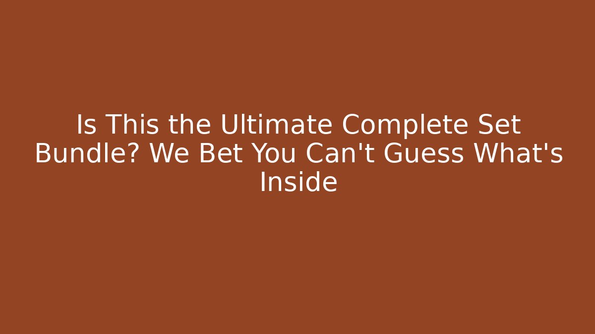 Is This the Ultimate Complete Set Bundle? We Bet You Can't Guess What's Inside