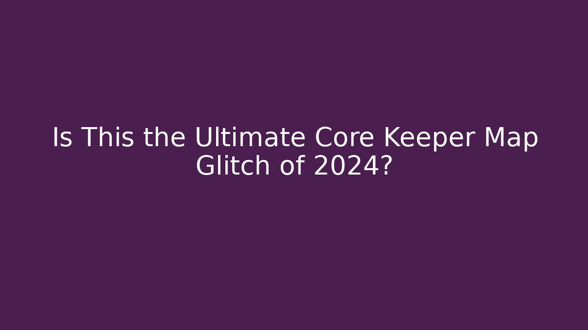 Is This the Ultimate Core Keeper Map Glitch of 2024?