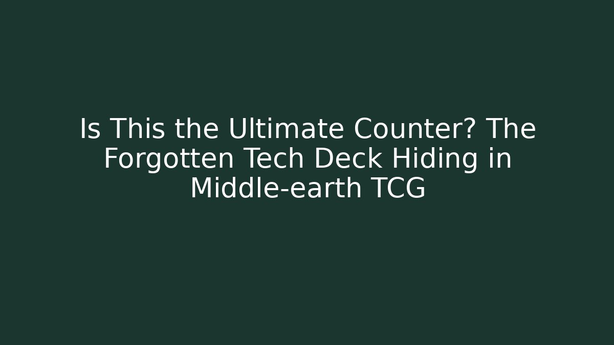 Is This the Ultimate Counter? The Forgotten Tech Deck Hiding in Middle-earth TCG