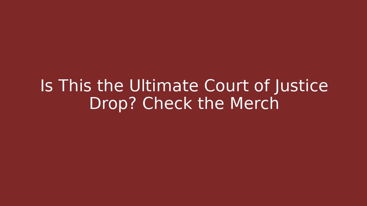 Is This the Ultimate Court of Justice Drop? Check the Merch