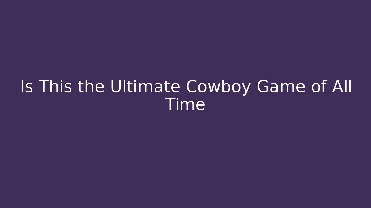 Is This the Ultimate Cowboy Game of All Time