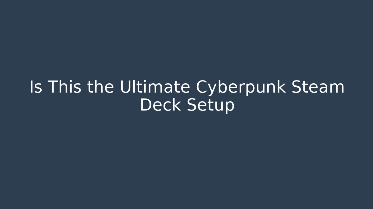 Is This the Ultimate Cyberpunk Steam Deck Setup - Create More Assets