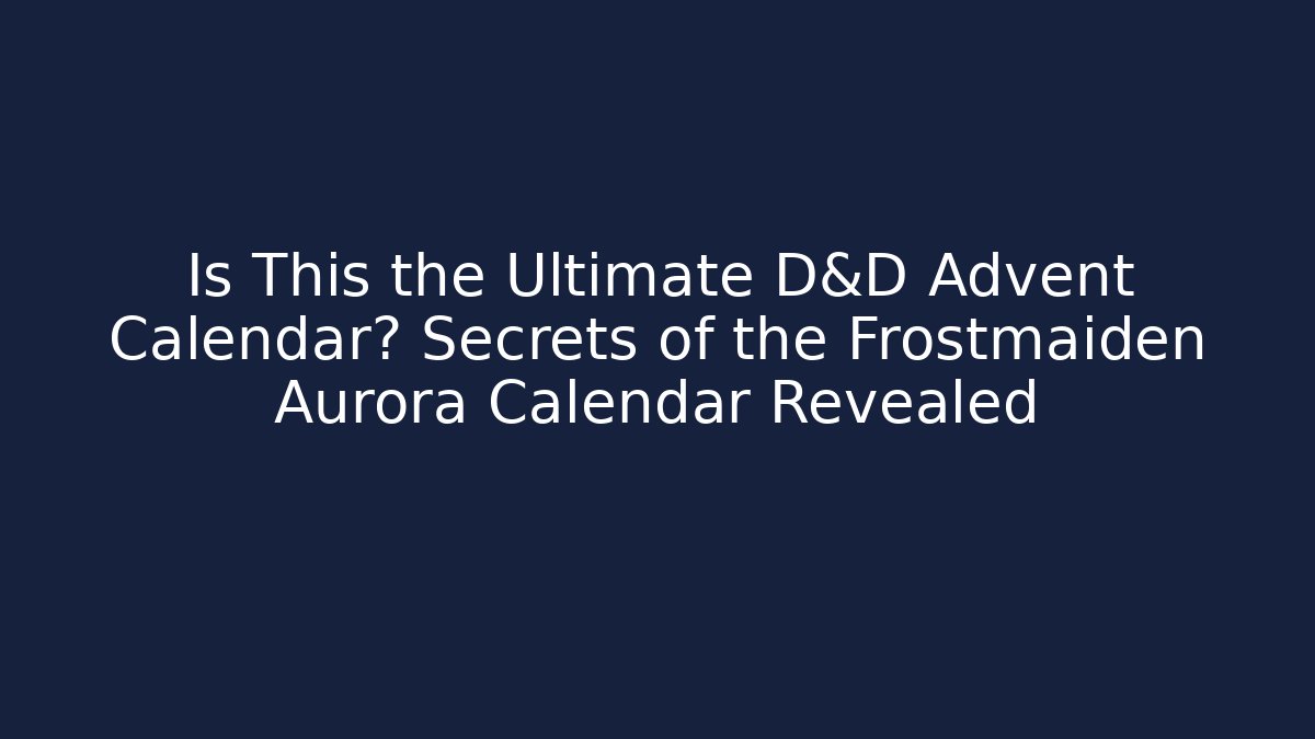 Is This the Ultimate D&D Advent Calendar? Secrets of the Frostmaiden Aurora Calendar Revealed
