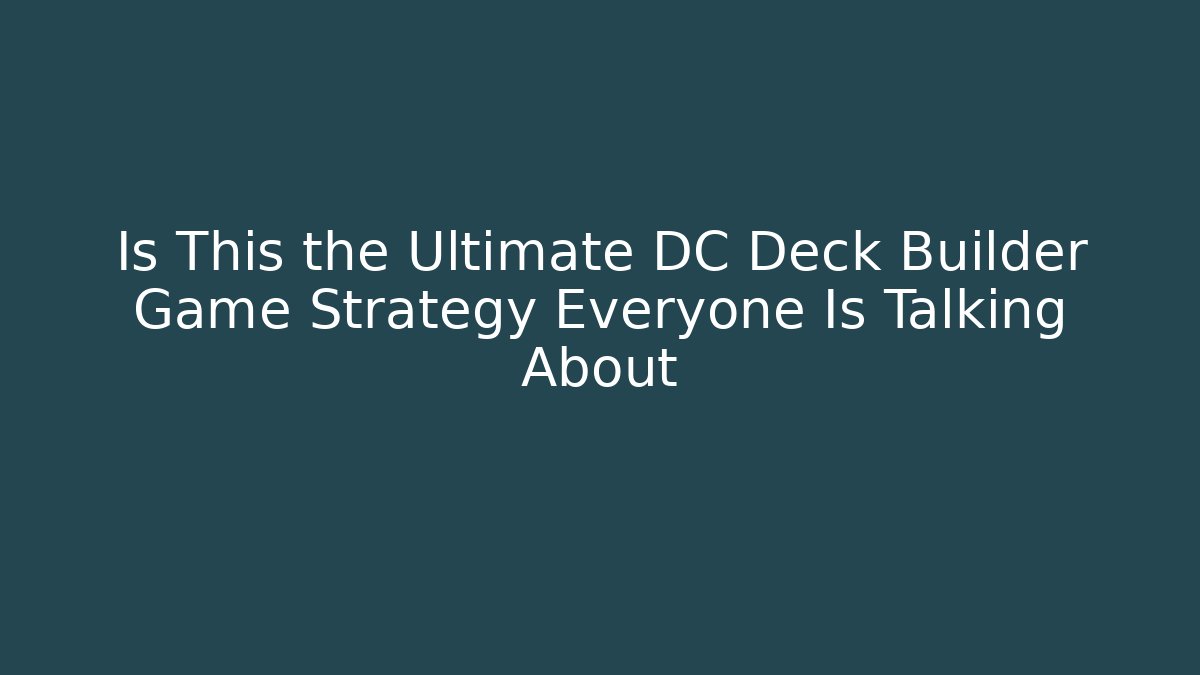 Is This the Ultimate DC Deck Builder Game Strategy Everyone Is Talking About