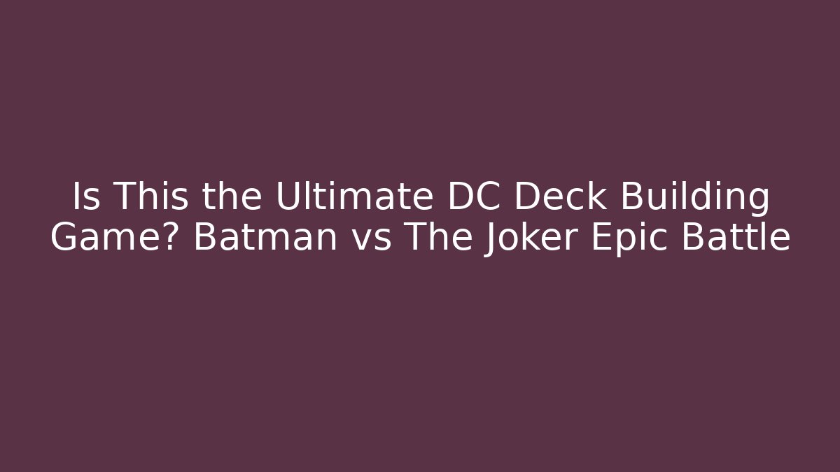 Is This the Ultimate DC Deck Building Game? Batman vs The Joker Epic Battle