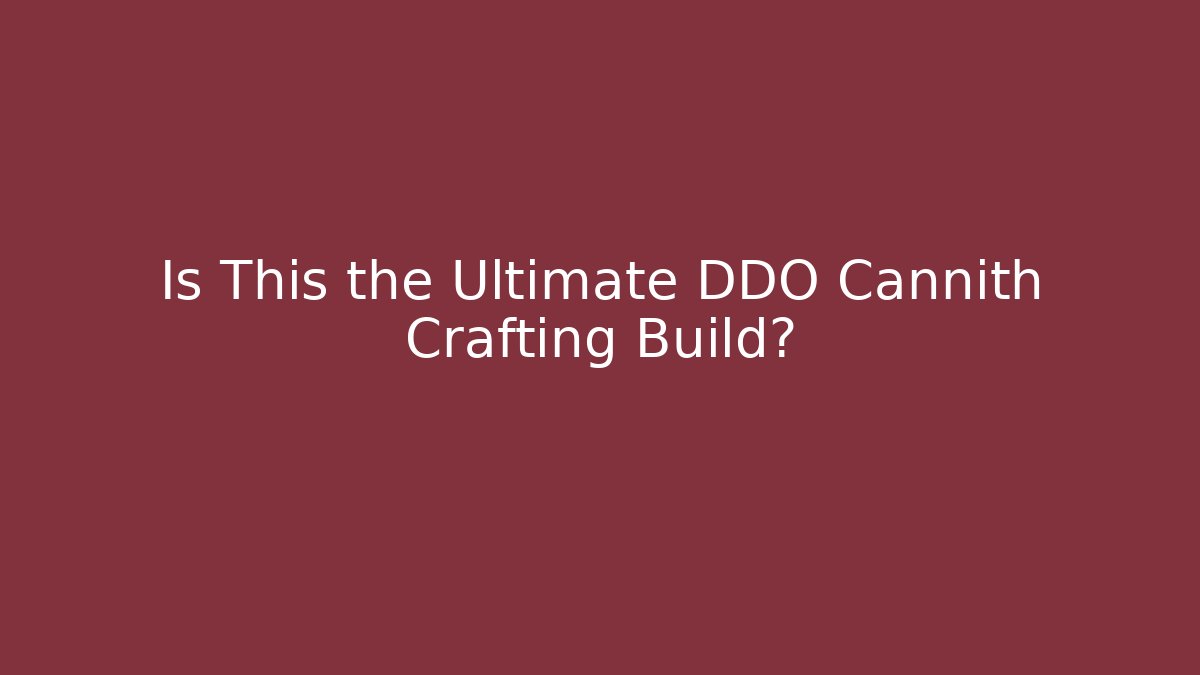 Is This the Ultimate DDO Cannith Crafting Build?