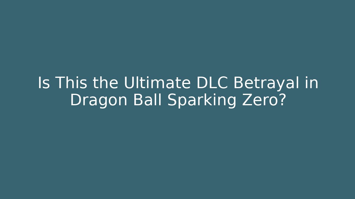 Is This the Ultimate DLC Betrayal in Dragon Ball Sparking Zero?