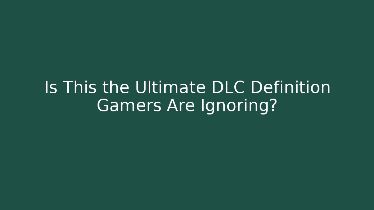 Is This the Ultimate DLC Definition Gamers Are Ignoring?