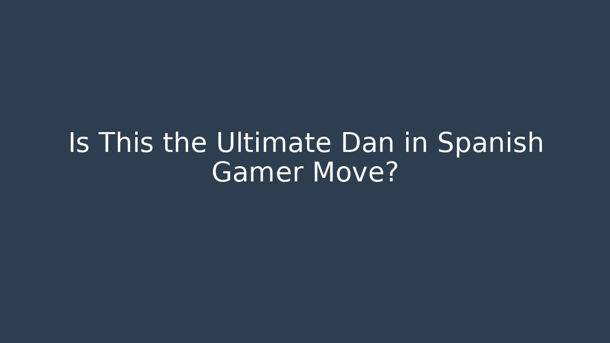 Is This the Ultimate Dan in Spanish Gamer Move?