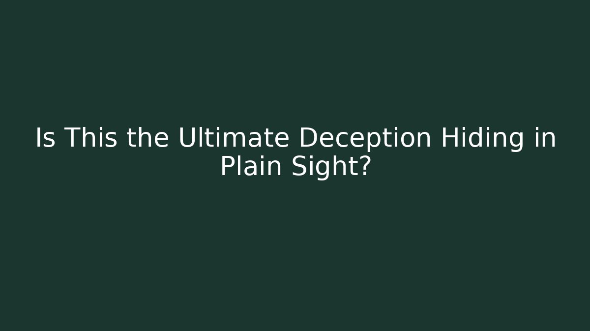 Is This the Ultimate Deception Hiding in Plain Sight?