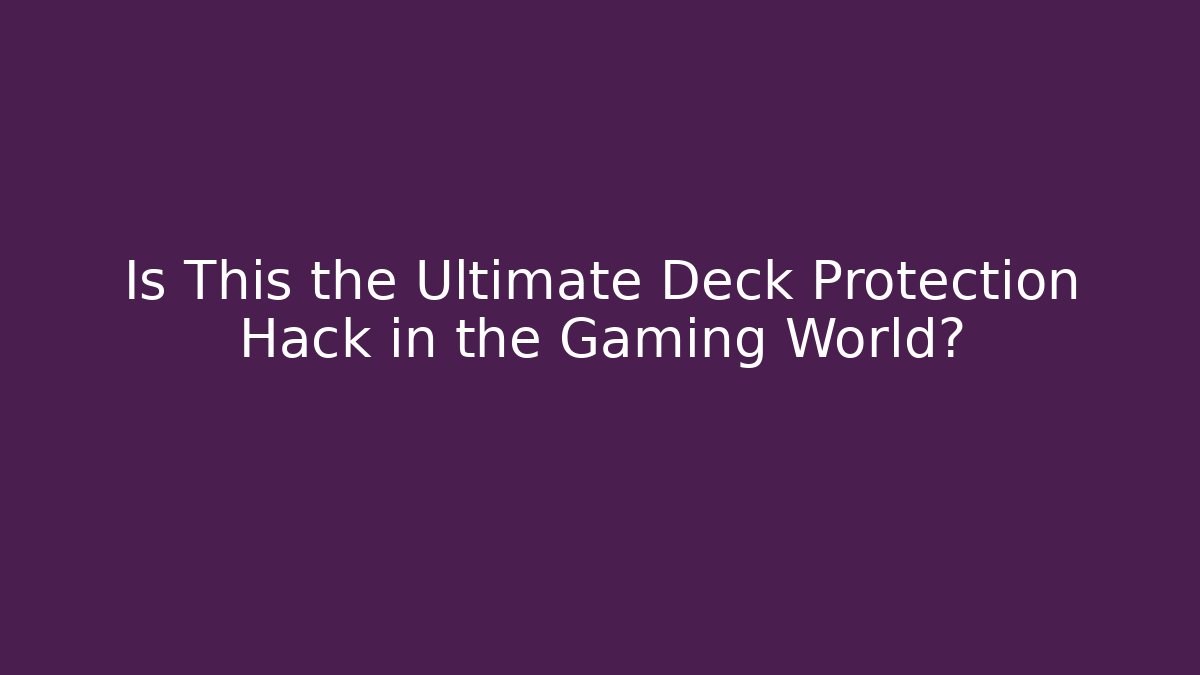 Is This the Ultimate Deck Protection Hack in the Gaming World?