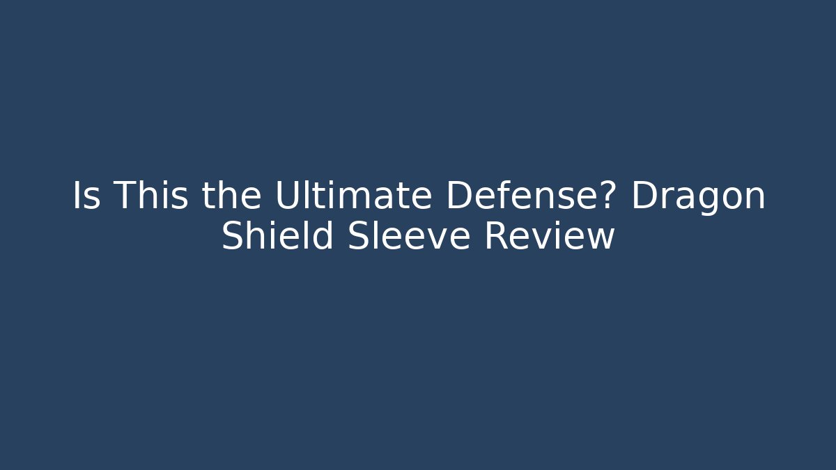 Is This the Ultimate Defense? Dragon Shield Sleeve Review