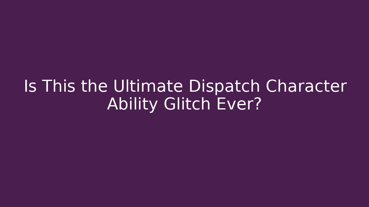 Is This the Ultimate Dispatch Character Ability Glitch Ever?