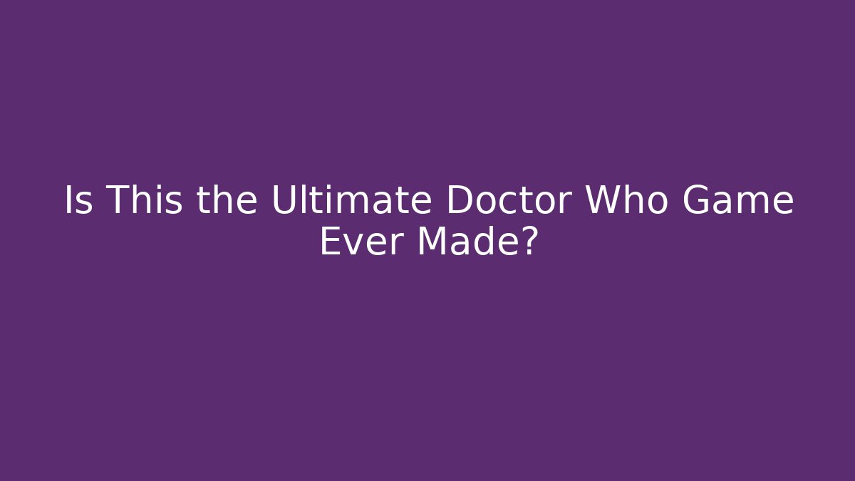 Is This the Ultimate Doctor Who Game Ever Made?