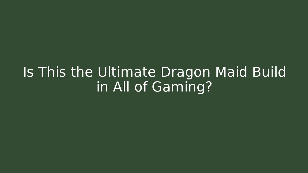 Is This the Ultimate Dragon Maid Build in All of Gaming?