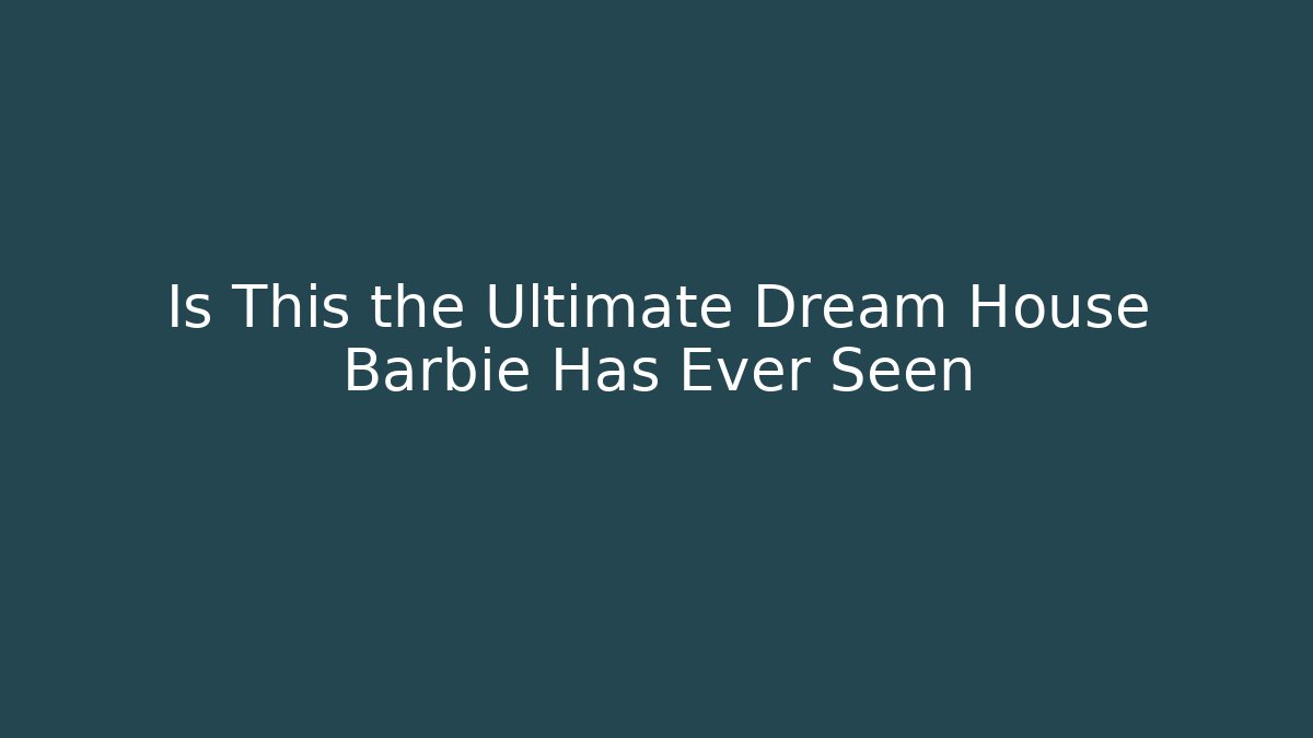 Is This the Ultimate Dream House Barbie Has Ever Seen