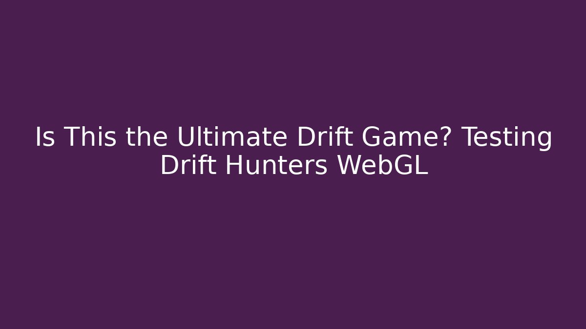 Is This the Ultimate Drift Game? Testing Drift Hunters WebGL