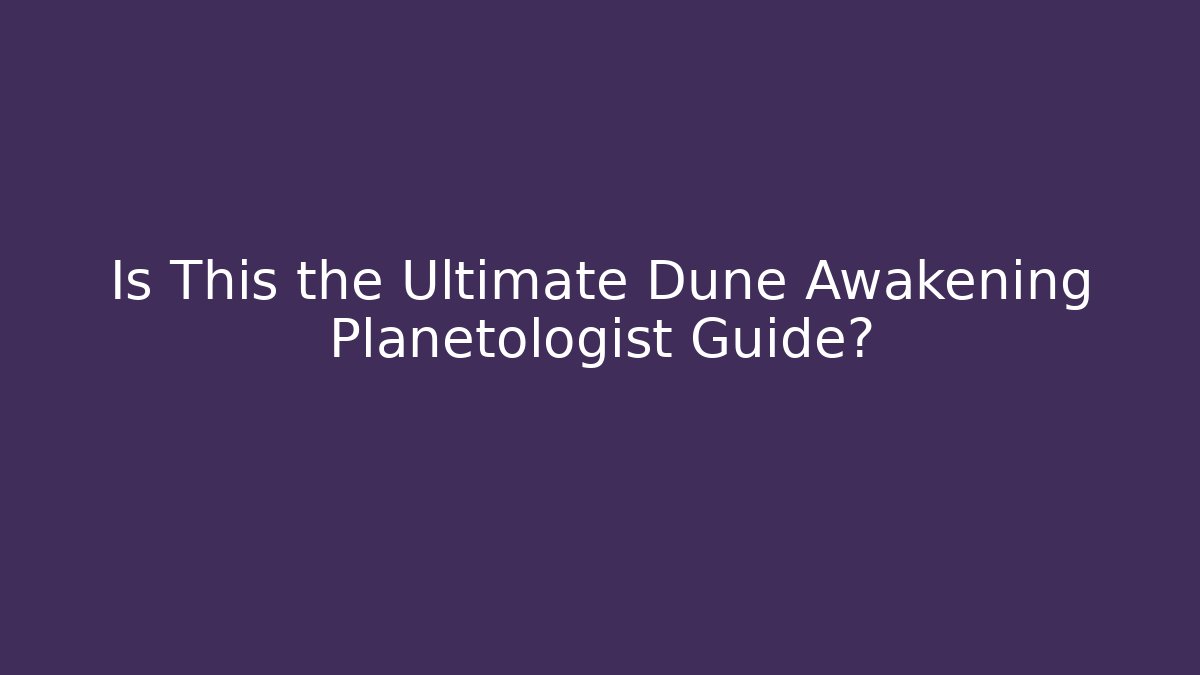 Is This the Ultimate Dune Awakening Planetologist Guide?