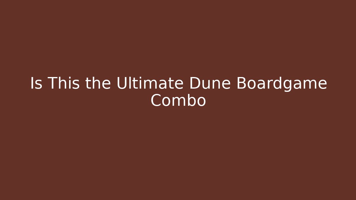 Is This the Ultimate Dune Boardgame Combo