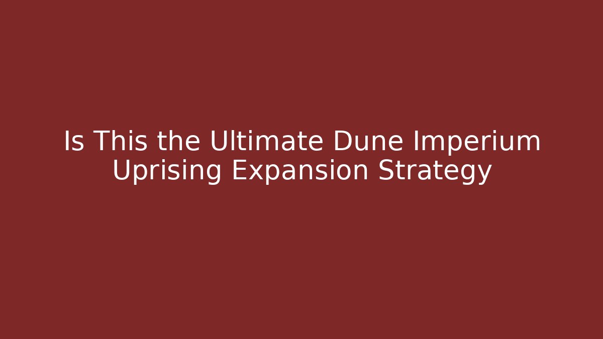 Is This the Ultimate Dune Imperium Uprising Expansion Strategy