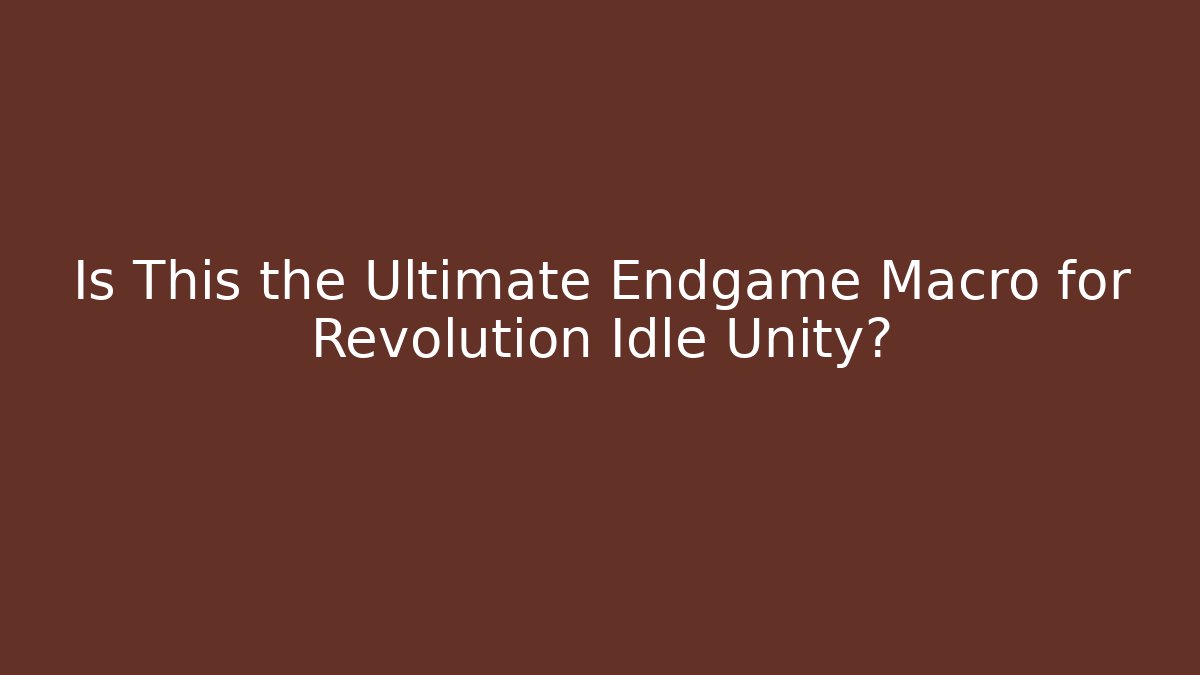 Is This the Ultimate Endgame Macro for Revolution Idle Unity?