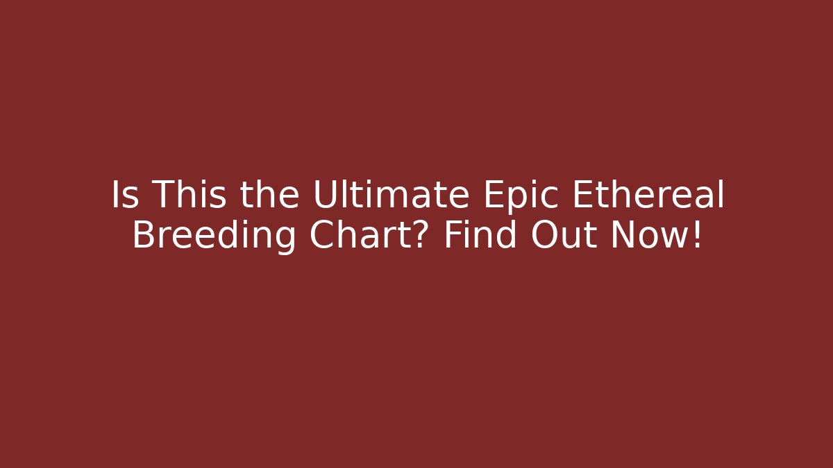 Is This the Ultimate Epic Ethereal Breeding Chart? Find Out Now!
