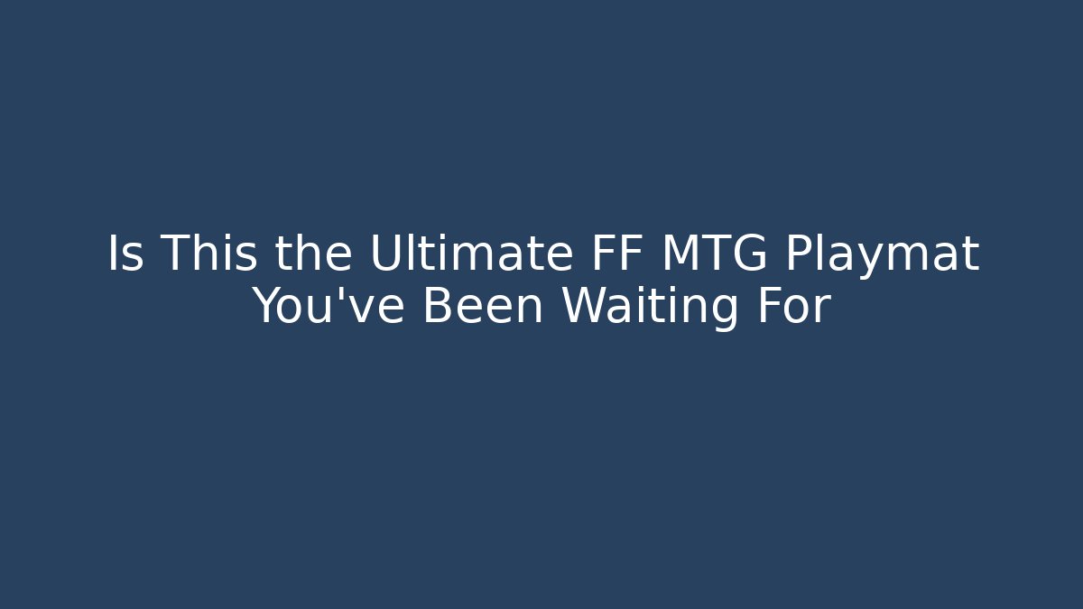 Is This the Ultimate FF MTG Playmat You've Been Waiting For