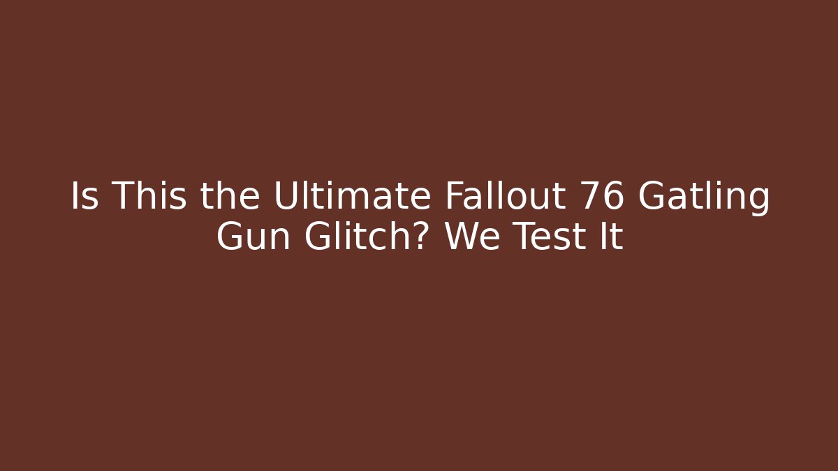 Is This the Ultimate Fallout 76 Gatling Gun Glitch? We Test It