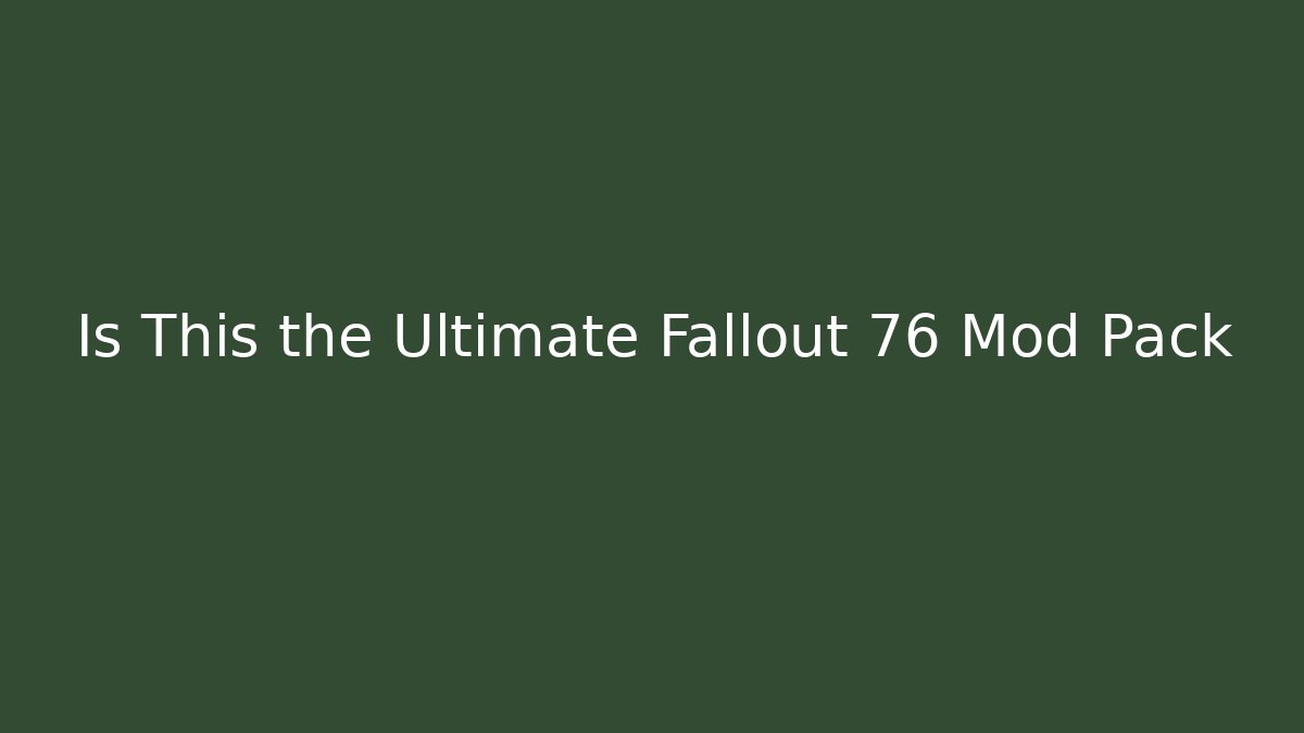 Is This the Ultimate Fallout 76 Mod Pack
