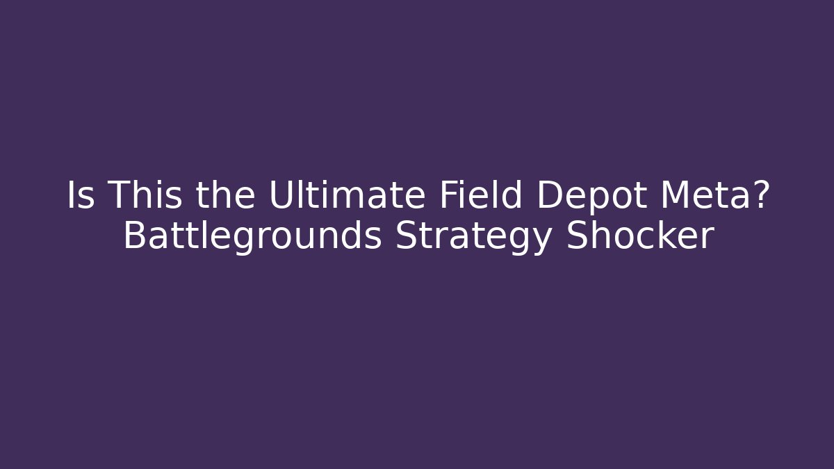 Is This the Ultimate Field Depot Meta? Battlegrounds Strategy Shocker