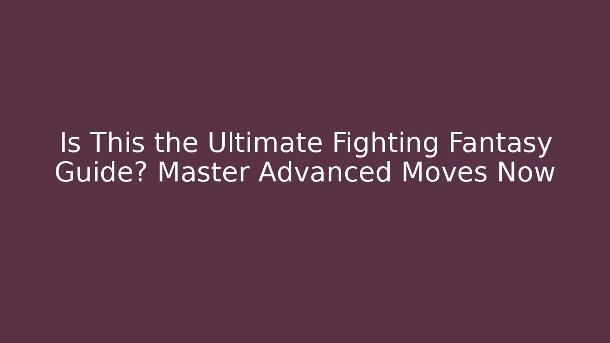 Is This the Ultimate Fighting Fantasy Guide? Master Advanced Moves Now