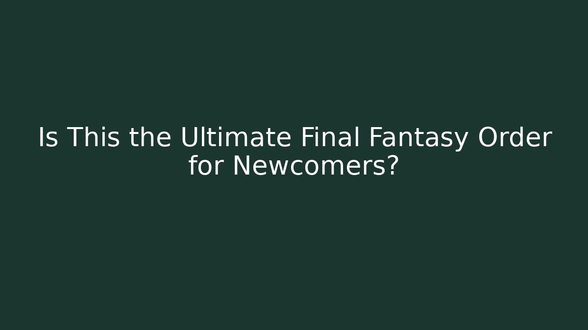 Is This the Ultimate Final Fantasy Order for Newcomers?