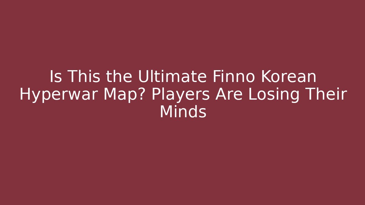 Is This the Ultimate Finno Korean Hyperwar Map? Players Are Losing Their Minds
