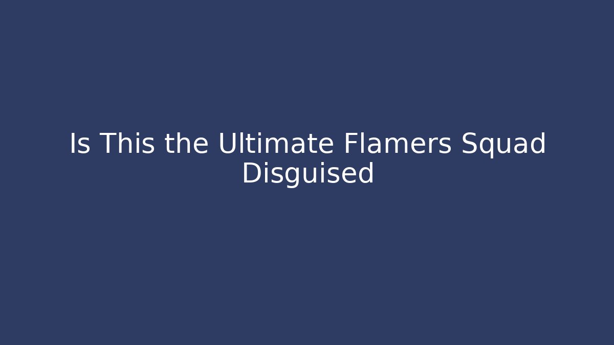 Is This the Ultimate Flamers Squad Disguised