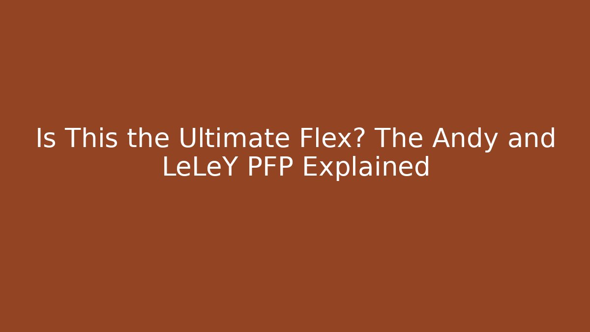 Is This the Ultimate Flex? The Andy and LeLeY PFP Explained