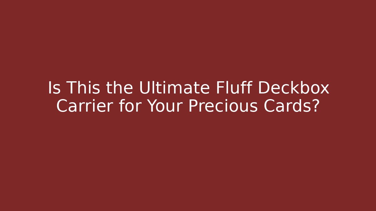 Is This the Ultimate Fluff Deckbox Carrier for Your Precious Cards?