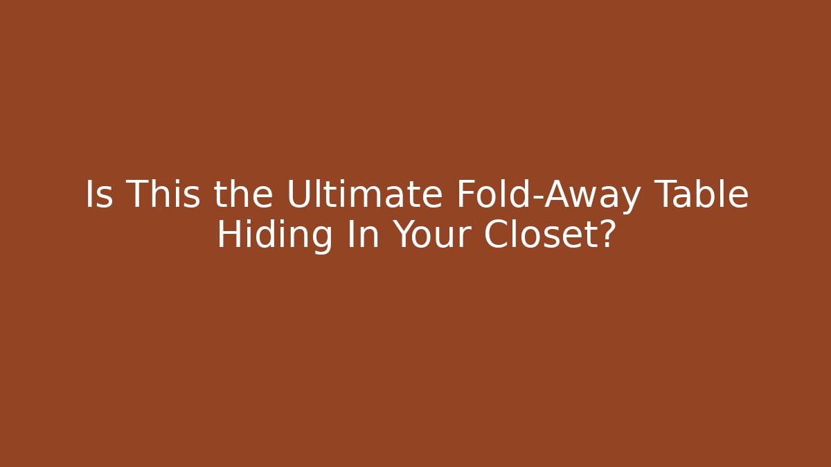 Is This the Ultimate Fold-Away Table Hiding In Your Closet?