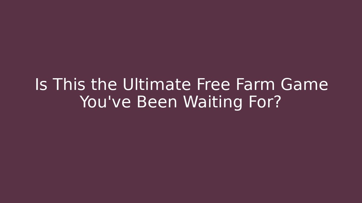 Is This the Ultimate Free Farm Game You’ve Been Waiting For?