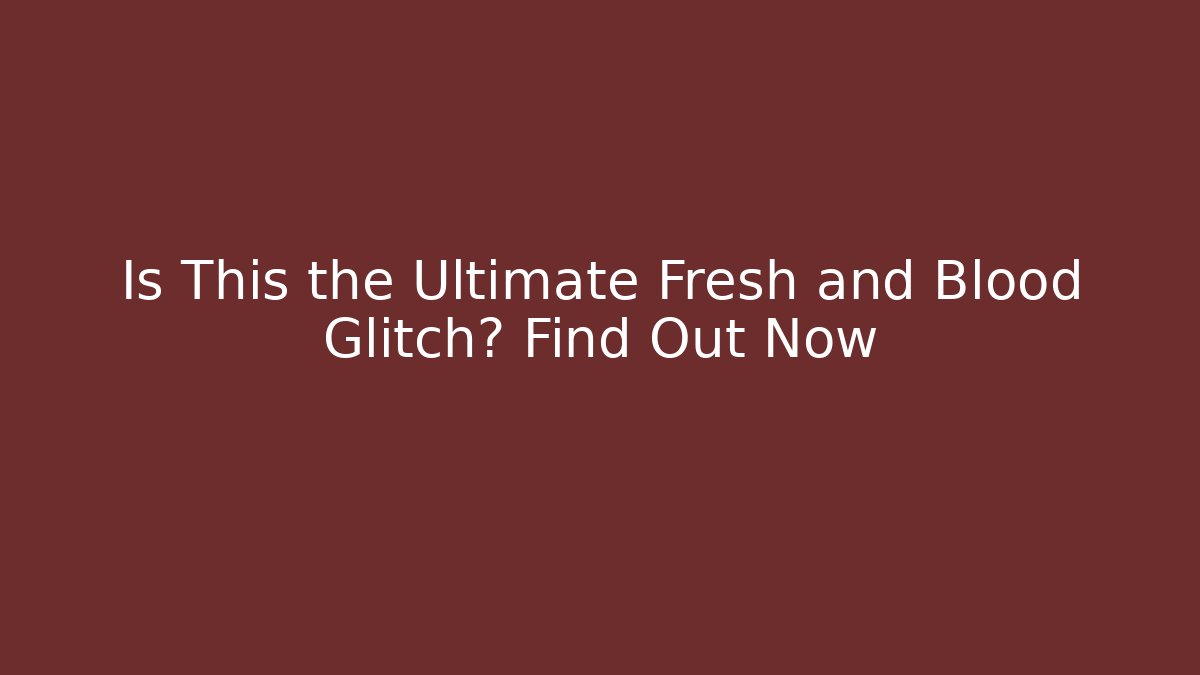 Is This the Ultimate Fresh and Blood Glitch? Find Out Now