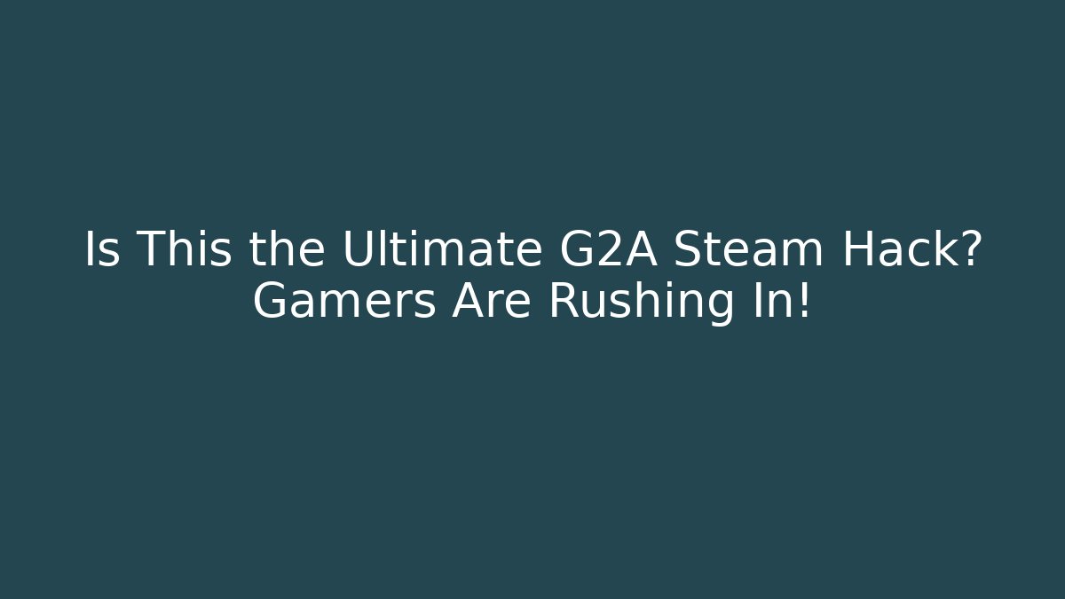Is This the Ultimate G2A Steam Hack? Gamers Are Rushing In!