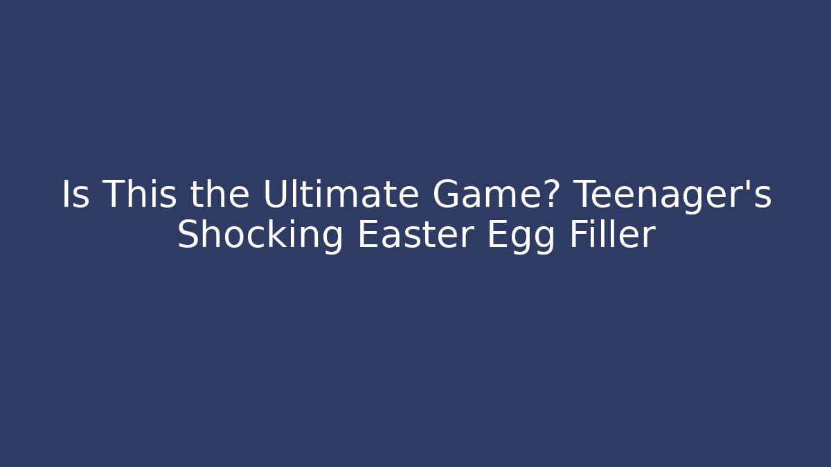Is This the Ultimate Game? Teenager's Shocking Easter Egg Filler - Create More Assets
