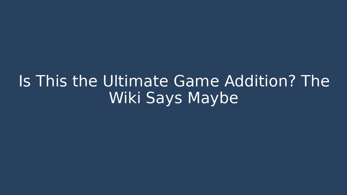 Is This the Ultimate Game Addition? The Wiki Says Maybe