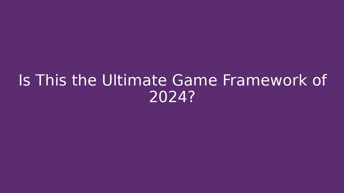 Is This the Ultimate Game Framework of 2024?